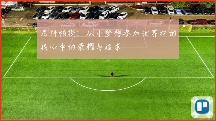 尼科帕斯：从小梦想参加世界杯的我心中的荣耀与追求