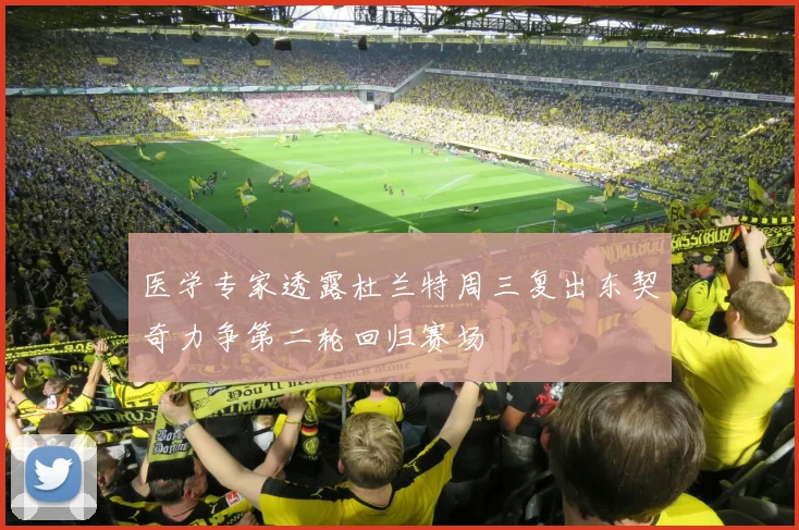 医学专家透露杜兰特周三复出东契奇力争第二轮回归赛场