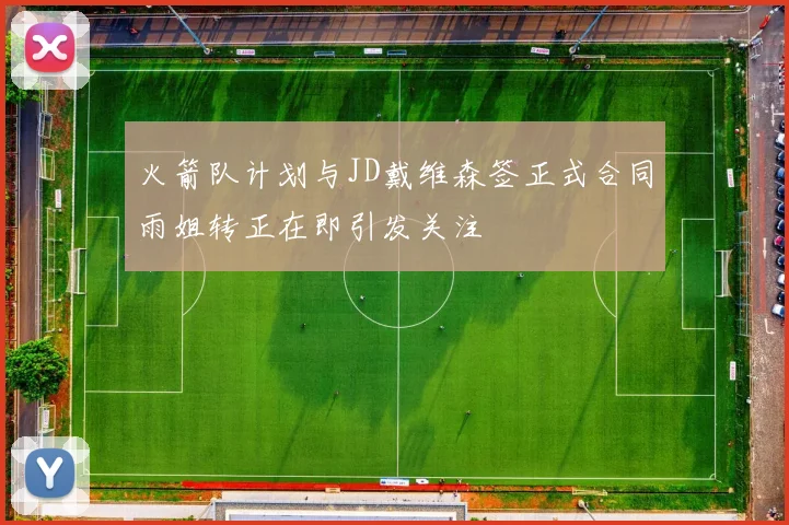 火箭队计划与JD戴维森签正式合同雨姐转正在即引发关注
