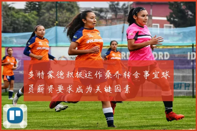 多特蒙德积极运作桑乔转会事宜球员薪资要求成为关键因素