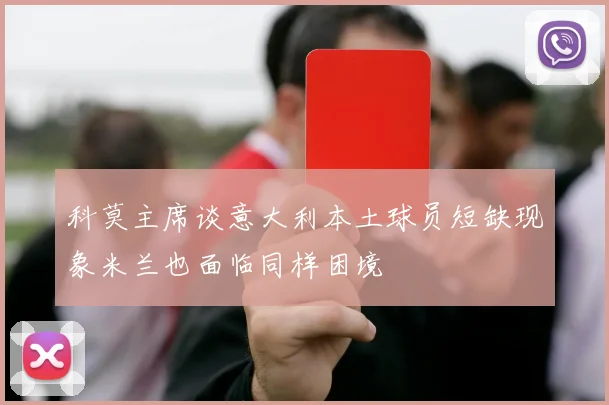 科莫主席谈意大利本土球员短缺现象米兰也面临同样困境