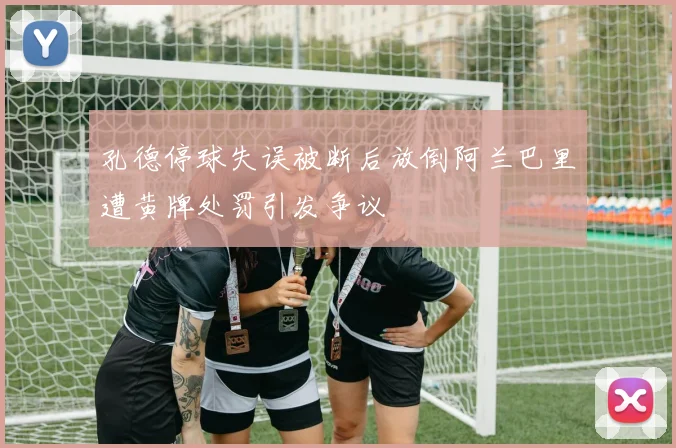 孔德停球失误被断后放倒阿兰巴里遭黄牌处罚引发争议