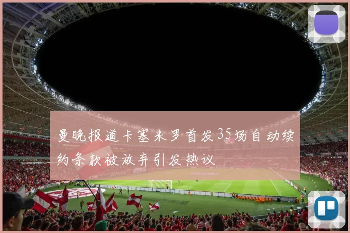 曼晚报道卡塞米罗首发35场自动续约条款被放弃引发热议