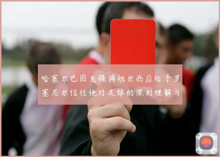 哈塞尔巴因克强调切尔西应给予罗塞尼尔信任他对足球的深刻理解与洞察