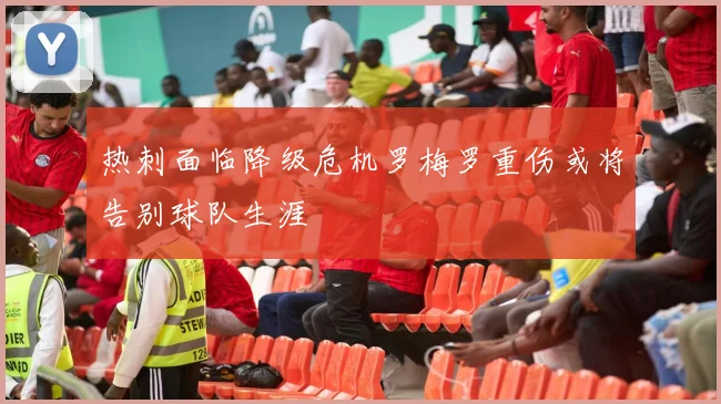 热刺面临降级危机罗梅罗重伤或将告别球队生涯